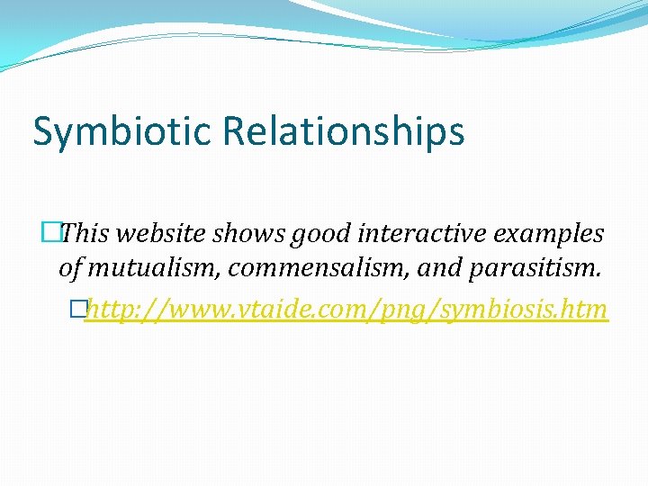 Symbiotic Relationships �This website shows good interactive examples of mutualism, commensalism, and parasitism. �http: