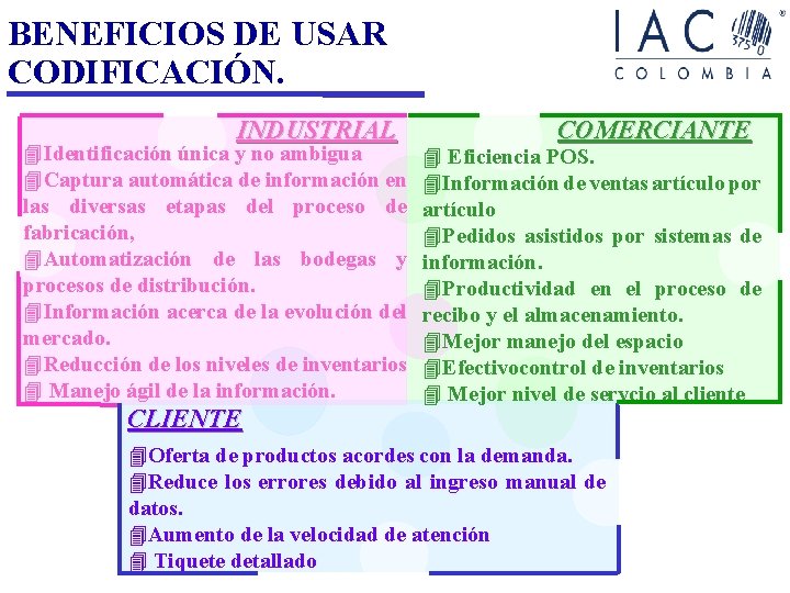 BENEFICIOS DE USAR CODIFICACIÓN. INDUSTRIAL 4 Identificación única y no ambigua 4 Captura automática BENEFICIOS DE USAR CODIFICACIÓN. INDUSTRIAL 4 Identificación única y no ambigua 4 Captura automática