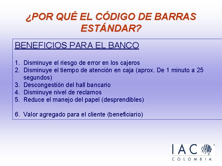 ¿POR QUÉ EL CÓDIGO DE BARRAS ESTÁNDAR? BENEFICIOS PARA EL BANCO 1. Disminuye el ¿POR QUÉ EL CÓDIGO DE BARRAS ESTÁNDAR? BENEFICIOS PARA EL BANCO 1. Disminuye el