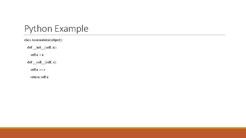 Python Example class Accumulator(object): def __init__(self, n): self. n = n def __call__(self, x): Python Example class Accumulator(object): def __init__(self, n): self. n = n def __call__(self, x):