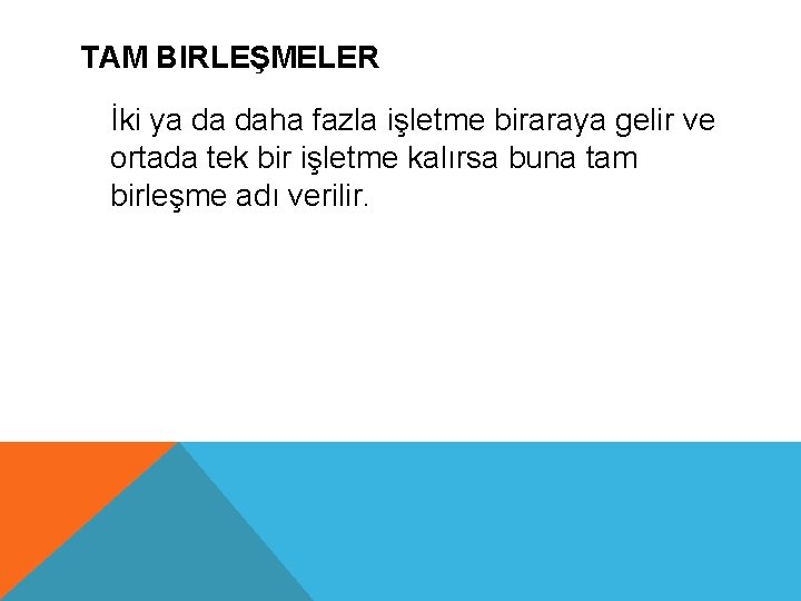 TAM BIRLEŞMELER İki ya da daha fazla işletme biraraya gelir ve ortada tek bir