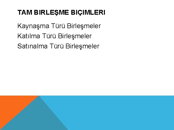 TAM BIRLEŞME BIÇIMLERI Kaynaşma Türü Birleşmeler Katılma Türü Birleşmeler Satınalma Türü Birleşmeler 