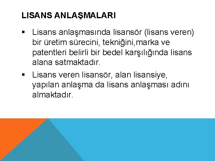 LISANS ANLAŞMALARI § Lisans anlaşmasında lisansör (lisans veren) bir üretim sürecini, tekniğini, marka ve