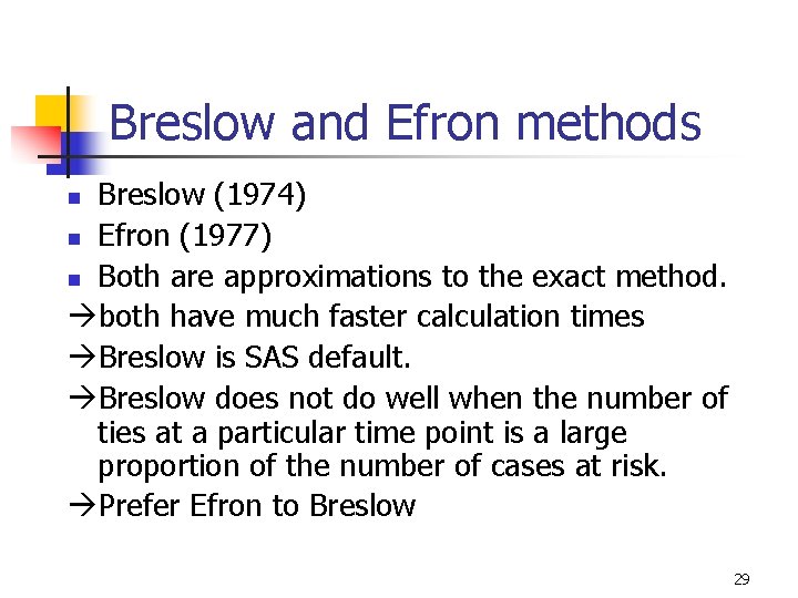 Breslow and Efron methods Breslow (1974) n Efron (1977) n Both are approximations to Breslow and Efron methods Breslow (1974) n Efron (1977) n Both are approximations to