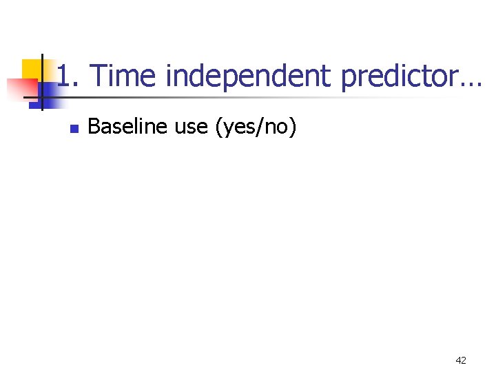 1. Time independent predictor… n Baseline use (yes/no) 42 1. Time independent predictor… n Baseline use (yes/no) 42