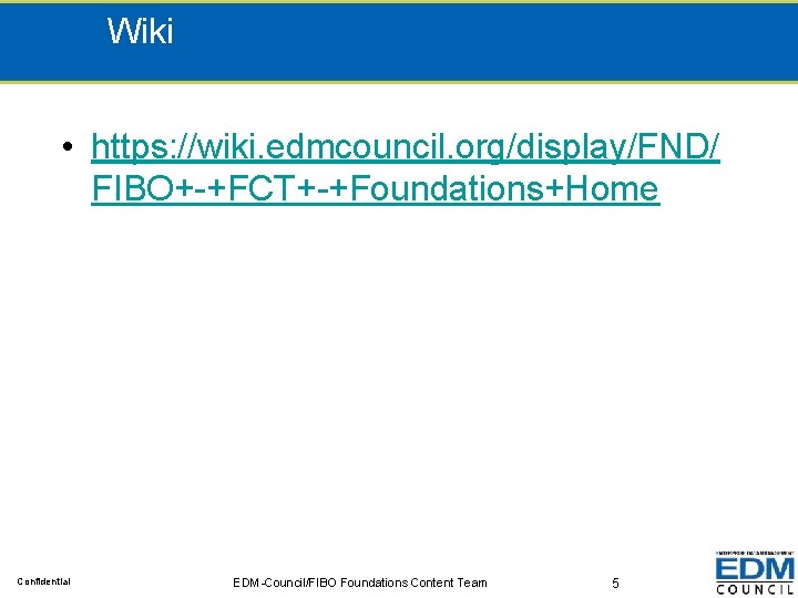 Wiki • https: //wiki. edmcouncil. org/display/FND/ FIBO+-+FCT+-+Foundations+Home Confidential EDM-Council/FIBO Foundations Content Team 5 