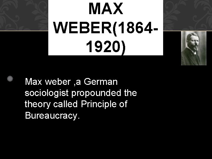 MAX WEBER(18641920) Max weber , a German sociologist propounded theory called Principle of Bureaucracy.