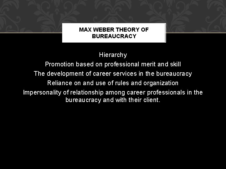 MAX WEBER THEORY OF BUREAUCRACY Hierarchy Promotion based on professional merit and skill The