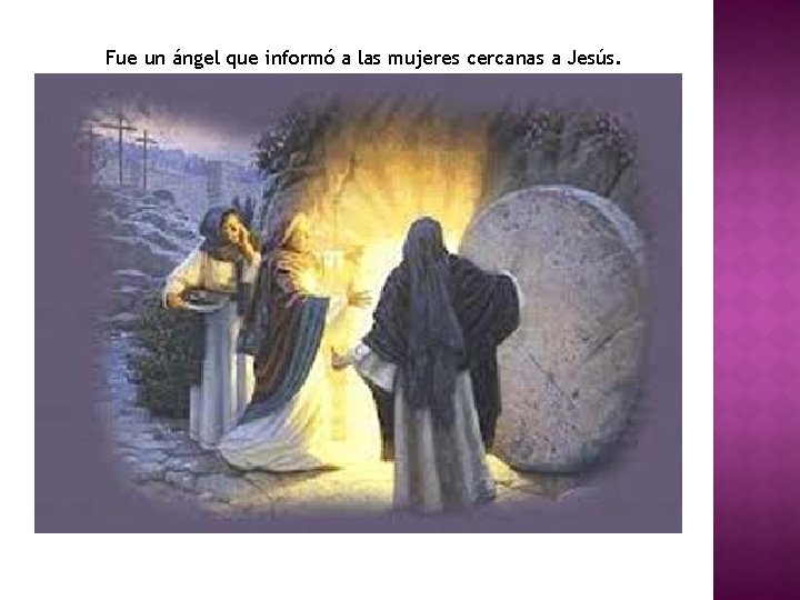 Fue un ángel que informó a las mujeres cercanas a Jesús. 