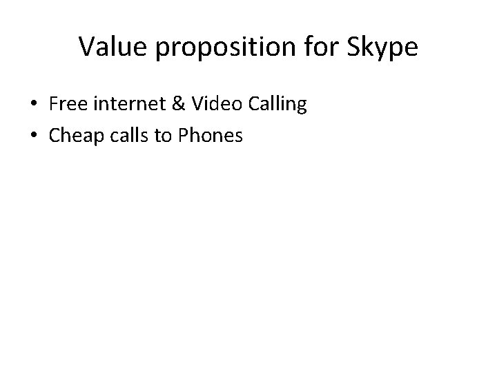 Value proposition for Skype • Free internet & Video Calling • Cheap calls to
