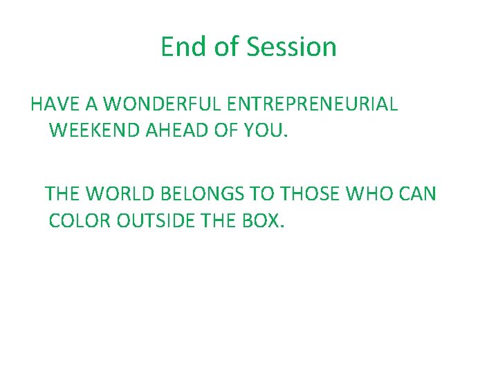 End of Session HAVE A WONDERFUL ENTREPRENEURIAL WEEKEND AHEAD OF YOU. THE WORLD BELONGS