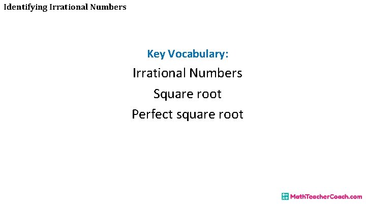Identifying Irrational Numbers Key Vocabulary: Irrational Numbers Square root Perfect square root 