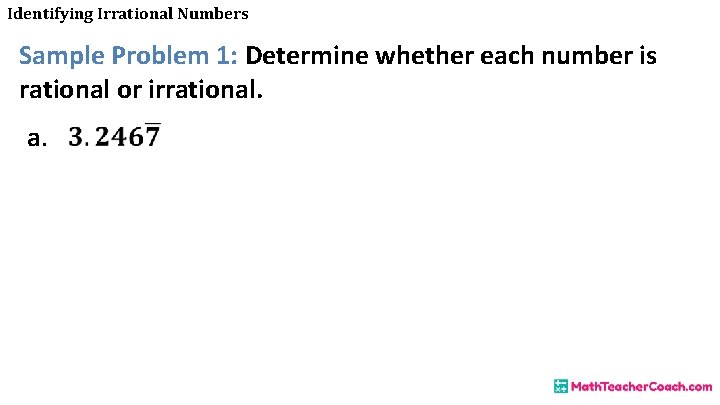 Identifying Irrational Numbers Sample Problem 1: Determine whether each number is rational or irrational.