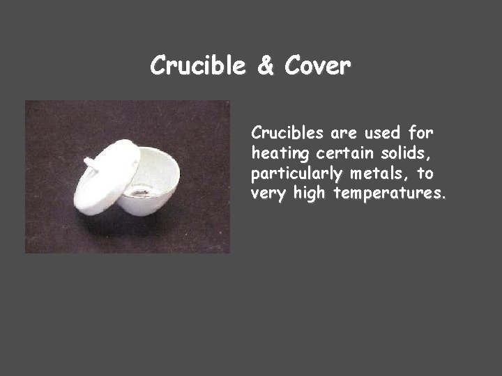 Crucible & Cover Crucibles are used for heating certain solids, particularly metals, to very