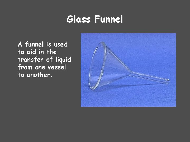 Glass Funnel A funnel is used to aid in the transfer of liquid from