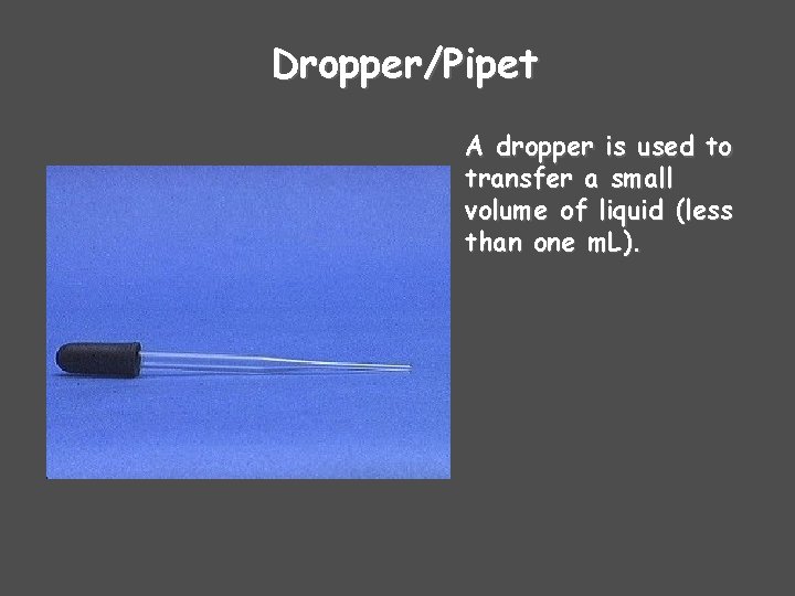 Dropper/Pipet A dropper is used to transfer a small volume of liquid (less than