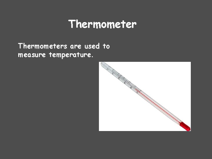 Thermometers are used to measure temperature. 