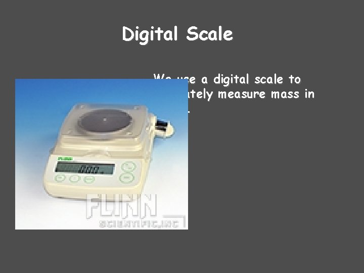 Digital Scale We use a digital scale to accurately measure mass in grams. 