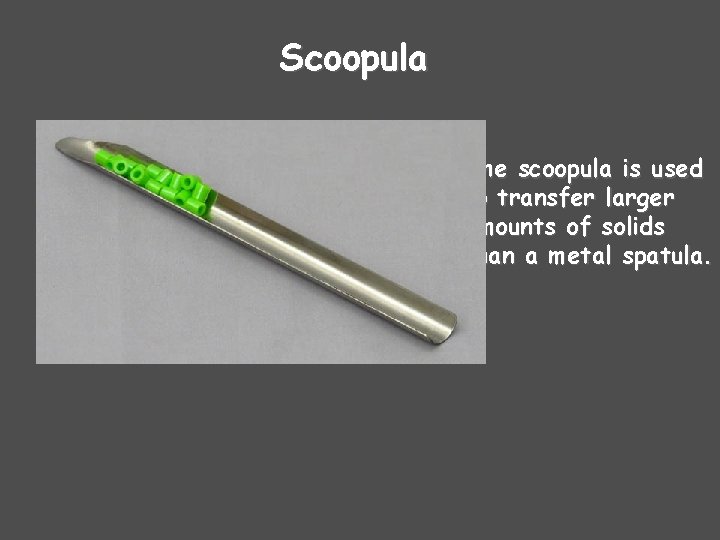Scoopula The scoopula is used to transfer larger amounts of solids than a metal