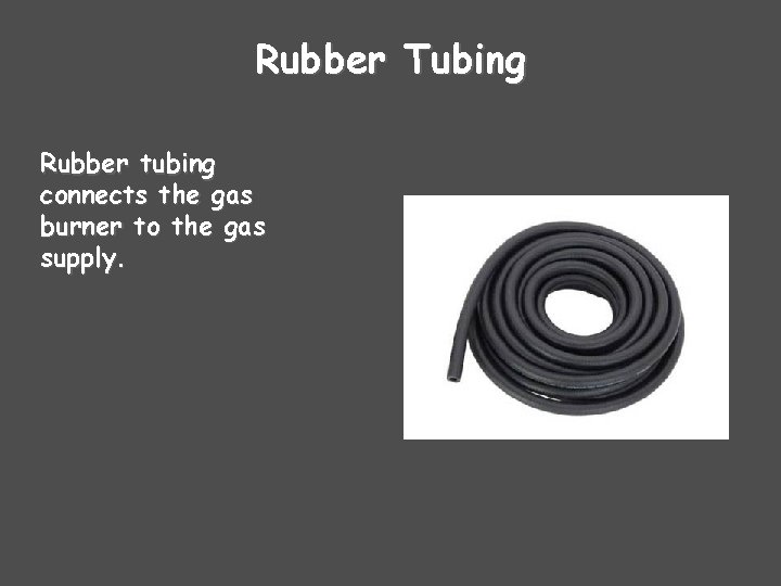 Rubber Tubing Rubber tubing connects the gas burner to the gas supply. 