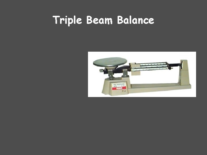 Triple Beam Balance A triple beam balance is used to measure mass in grams.