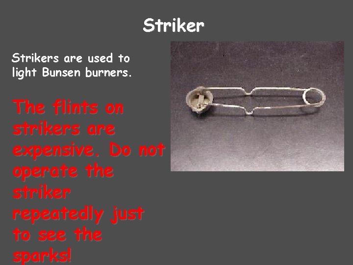 Strikers are used to light Bunsen burners. The flints on strikers are expensive. Do