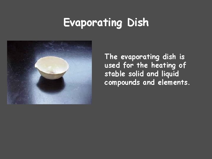 Evaporating Dish The evaporating dish is used for the heating of stable solid and