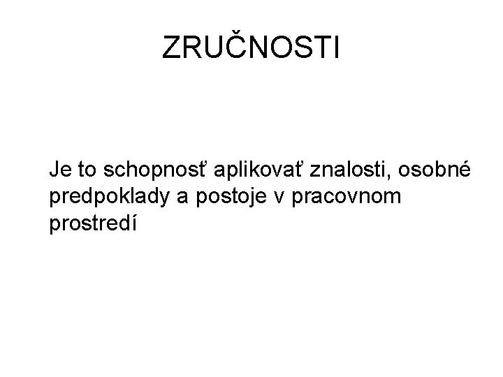 ZRUČNOSTI Je to schopnosť aplikovať znalosti, osobné predpoklady a postoje v pracovnom prostredí 