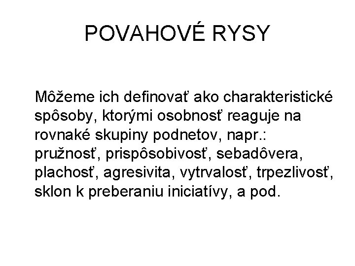 POVAHOVÉ RYSY Môžeme ich definovať ako charakteristické spôsoby, ktorými osobnosť reaguje na rovnaké skupiny