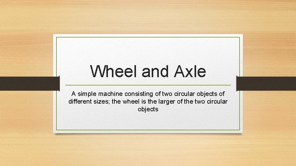 Wheel and Axle A simple machine consisting of two circular objects of different sizes;