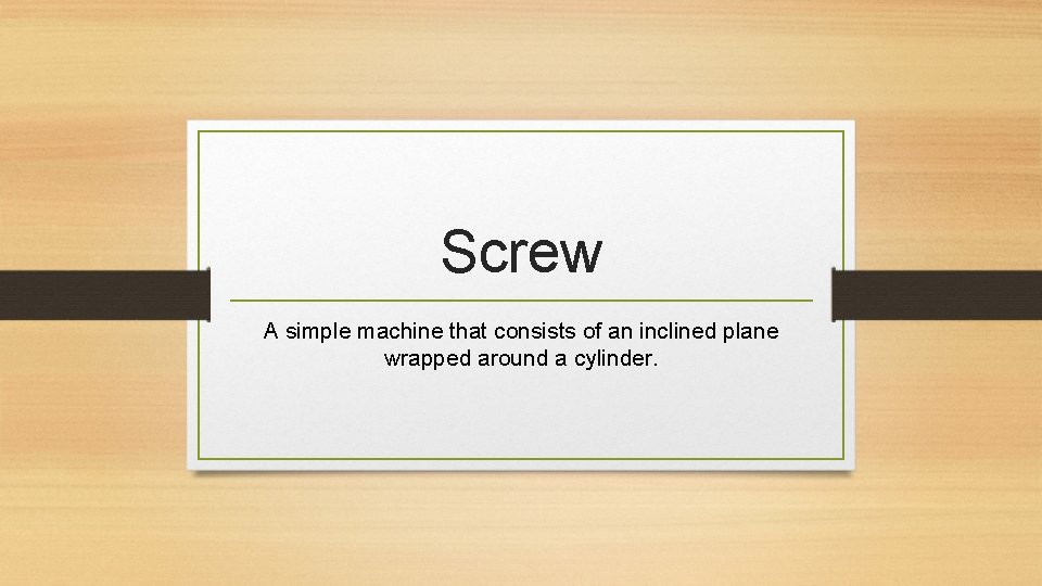 Screw A simple machine that consists of an inclined plane wrapped around a cylinder.