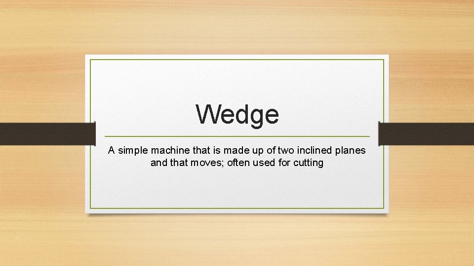Wedge A simple machine that is made up of two inclined planes and that