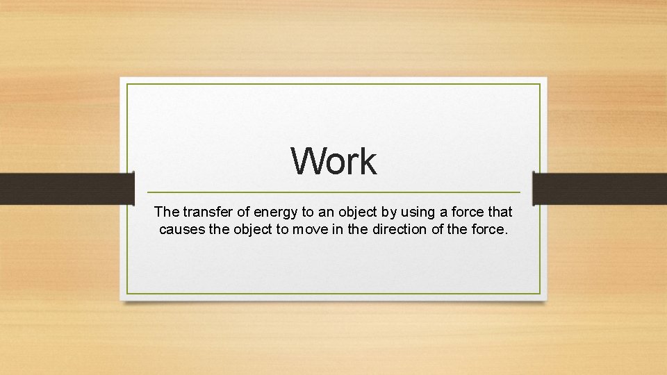 Work The transfer of energy to an object by using a force that causes