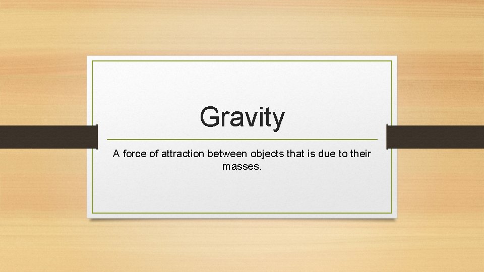 Gravity A force of attraction between objects that is due to their masses. 