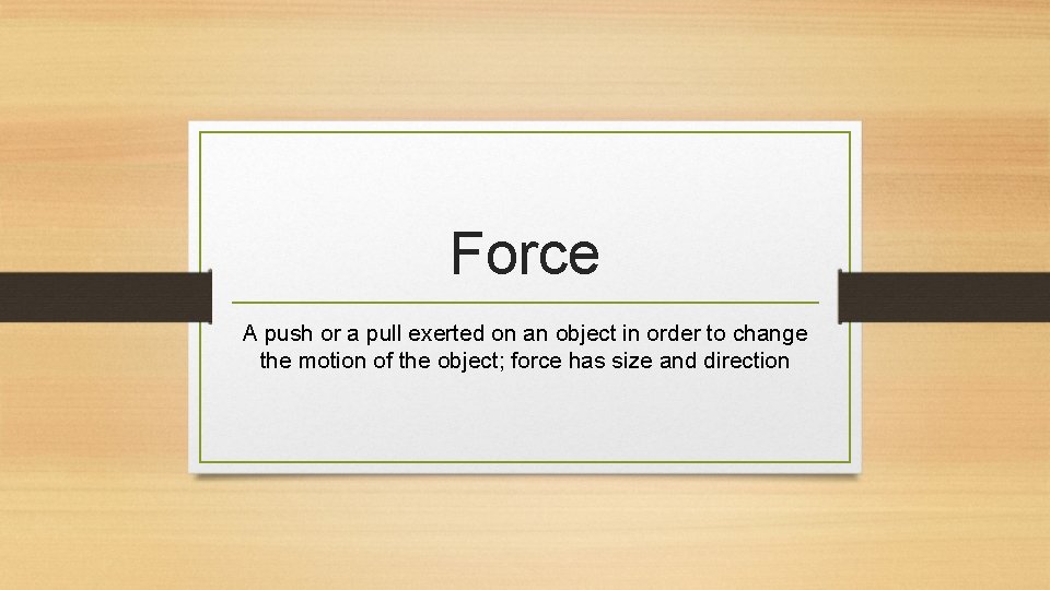 Force A push or a pull exerted on an object in order to change