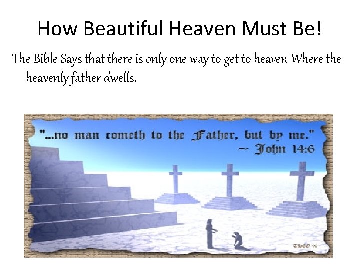 How Beautiful Heaven Must Be! The Bible Says that there is only one way