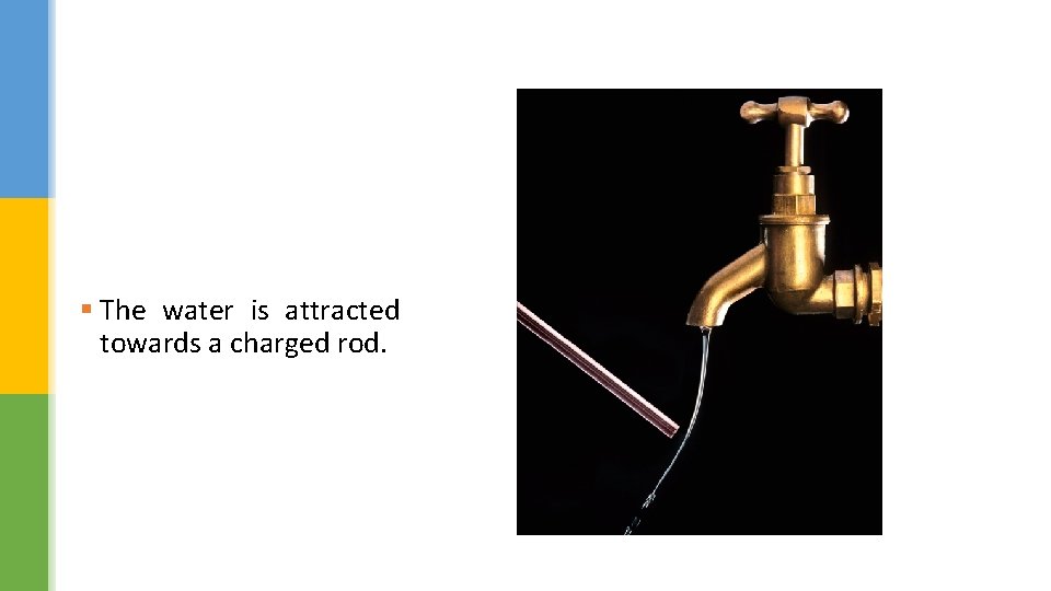 § The water is attracted towards a charged rod. 