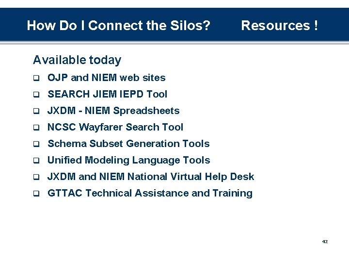 How Do I Connect the Silos? Resources ! Available today q OJP and NIEM