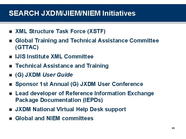 SEARCH JXDM/JIEM/NIEM Initiatives n XML Structure Task Force (XSTF) n Global Training and Technical