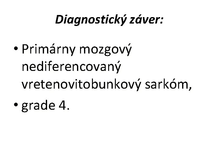 Diagnostický záver: • Primárny mozgový nediferencovaný vretenovitobunkový sarkóm, • grade 4. 