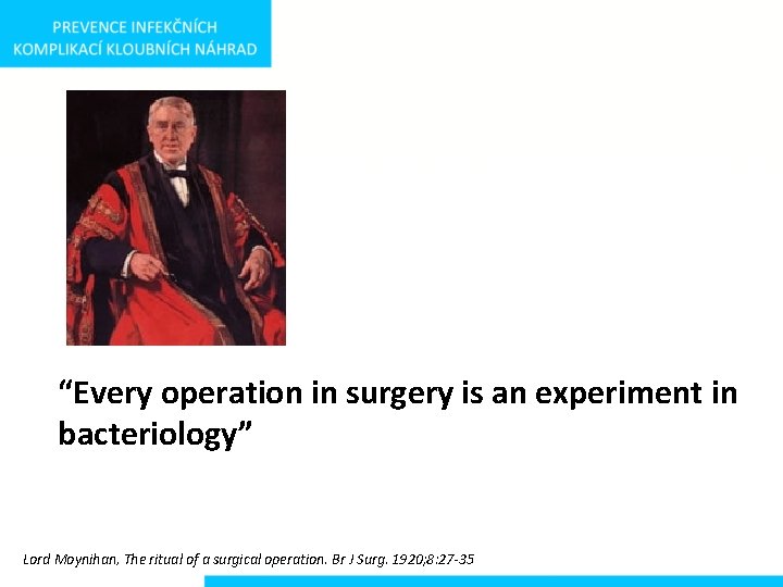 “Every operation in surgery is an experiment in bacteriology” Lord Moynihan, The ritual of