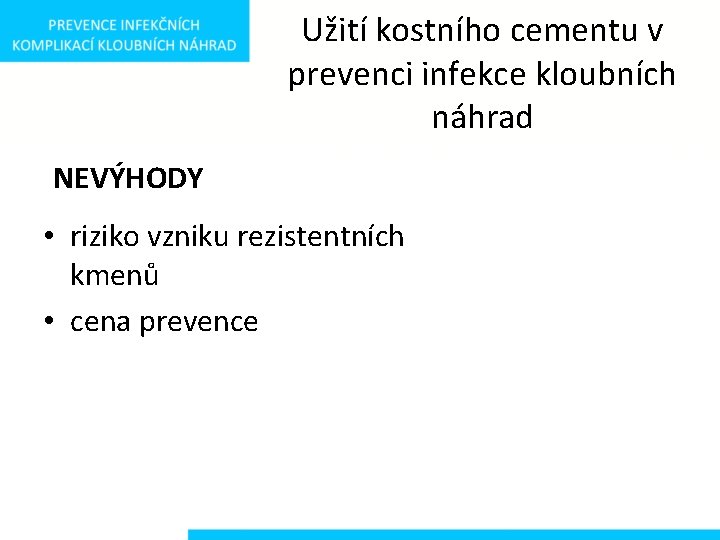 Užití kostního cementu v prevenci infekce kloubních náhrad NEVÝHODY • riziko vzniku rezistentních kmenů