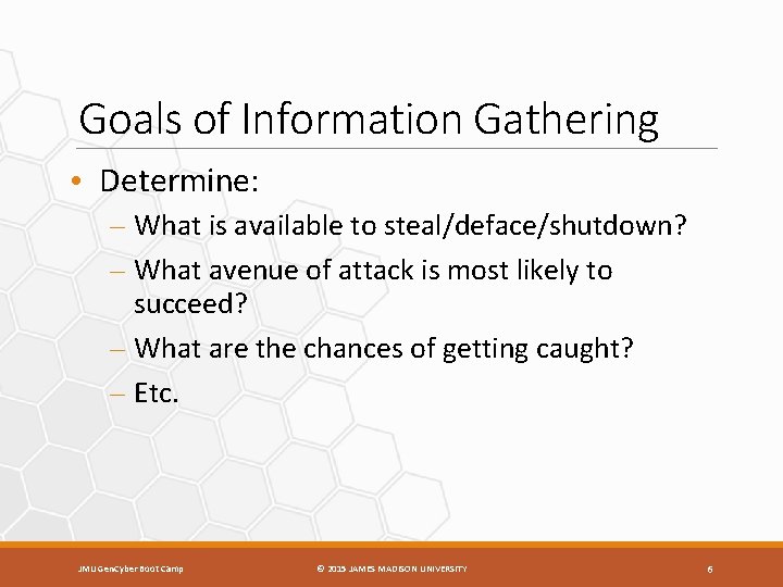 Goals of Information Gathering • Determine: – What is available to steal/deface/shutdown? – What
