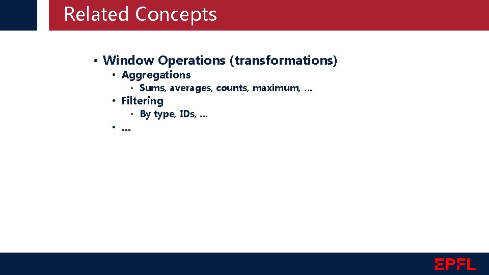 Related Concepts • Window Operations (transformations) • Aggregations • Sums, averages, counts, maximum, …