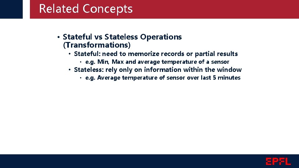Related Concepts • Stateful vs Stateless Operations (Transformations) • Stateful: need to memorize records