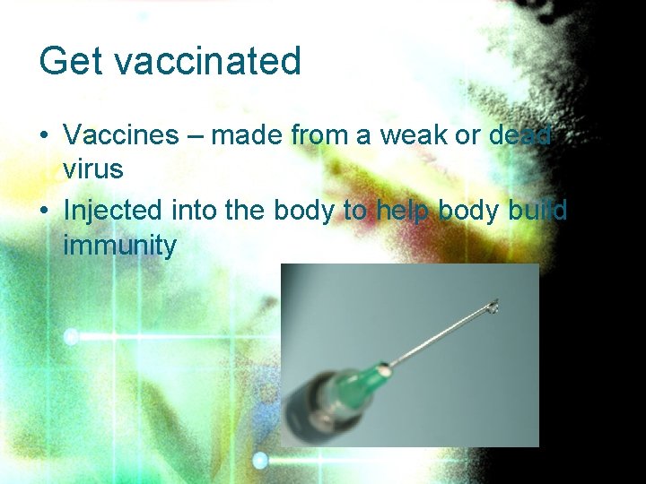 Get vaccinated • Vaccines – made from a weak or dead virus • Injected