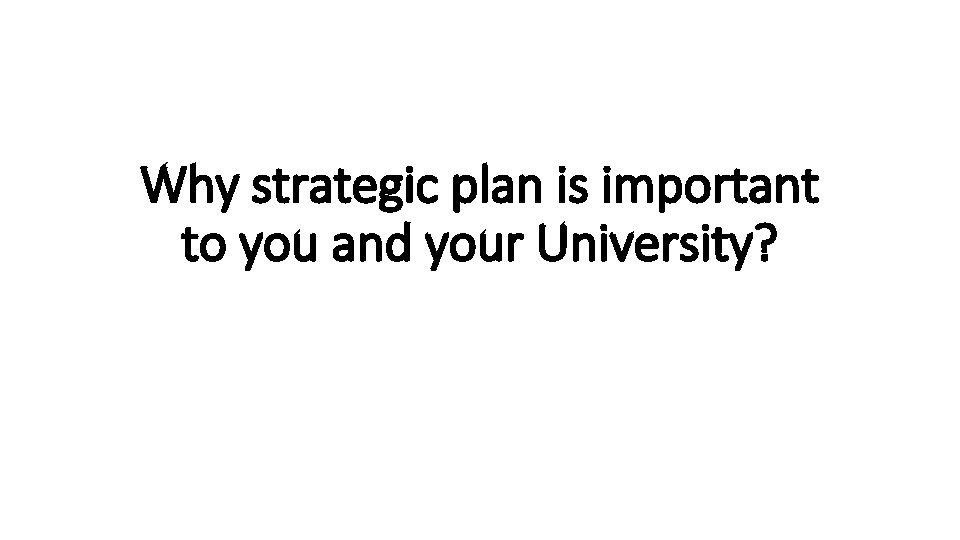 Why strategic plan is important to you and your University? 