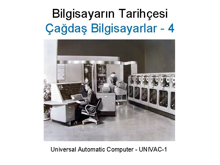 Bilgisayarın Tarihçesi Çağdaş Bilgisayarlar - 4 Universal Automatic Computer - UNIVAC-1 