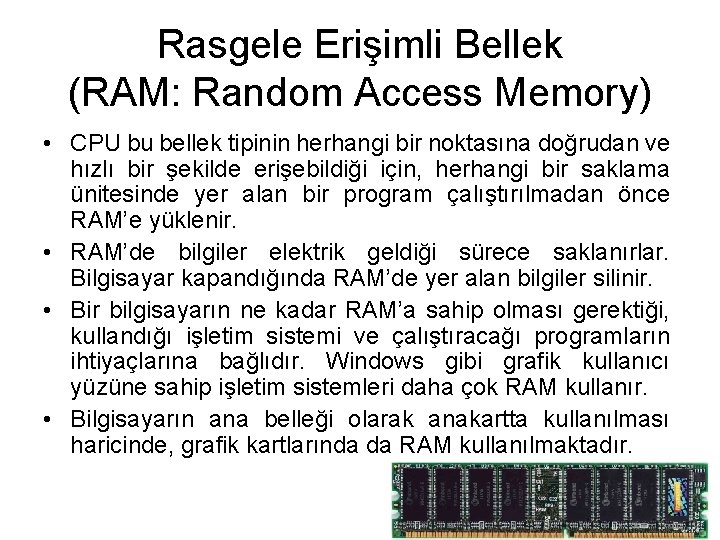 Rasgele Erişimli Bellek (RAM: Random Access Memory) • CPU bu bellek tipinin herhangi bir