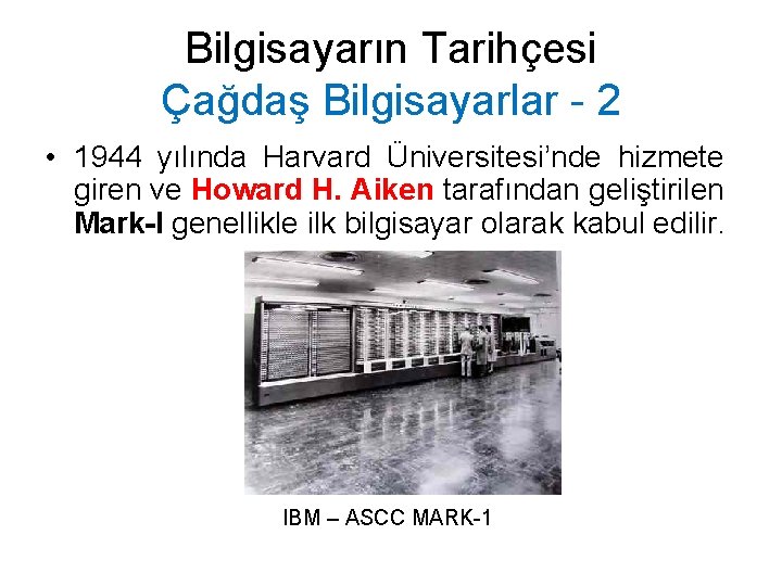 Bilgisayarın Tarihçesi Çağdaş Bilgisayarlar - 2 • 1944 yılında Harvard Üniversitesi’nde hizmete giren ve